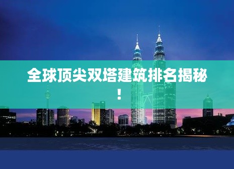 全球顶尖双塔建筑排名揭秘！