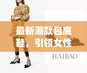 最新潮款包底鞋，引领女性时尚潮流的必备之选