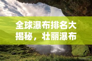 全球瀑布排名大揭秘，壮丽瀑布，美不胜收！
