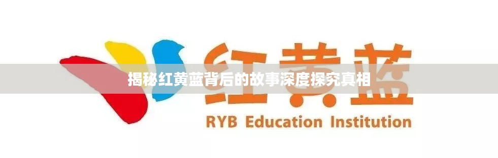 揭秘红黄蓝背后的故事深度探究真相