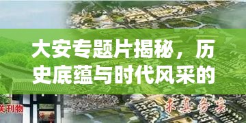 大安专题片揭秘，历史底蕴与时代风采的完美融合