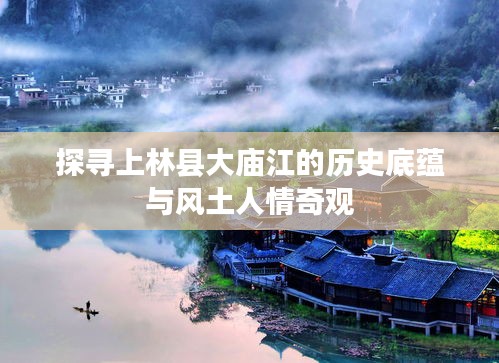 探寻上林县大庙江的历史底蕴与风土人情奇观