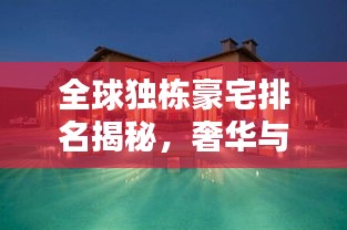 全球独栋豪宅排名揭秘，奢华与艺术完美融合的首席居所