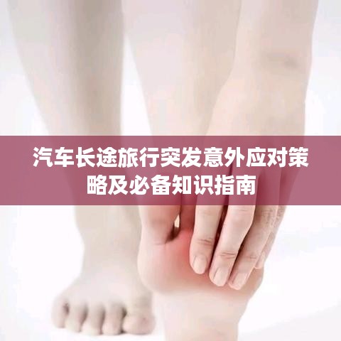汽车长途旅行突发意外应对策略及必备知识指南