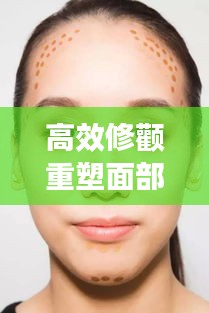 高效修颧重塑面部轮廓的秘密武器，打造完美脸型！