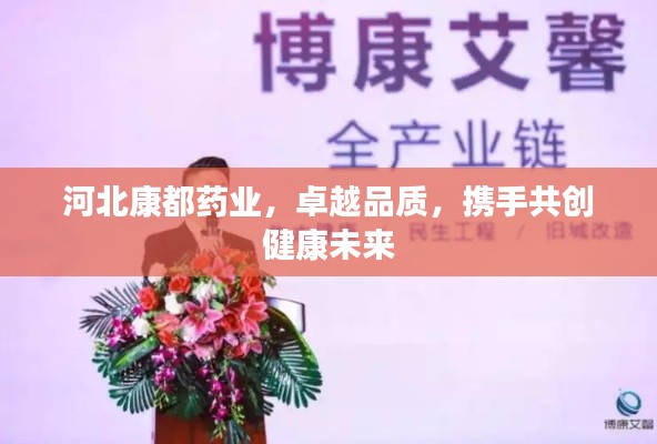 河北康都药业，卓越品质，携手共创健康未来