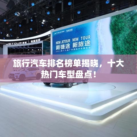 旅行汽车排名榜单揭晓，十大热门车型盘点！