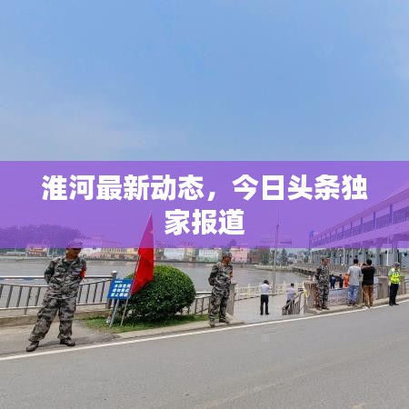 淮河最新动态，今日头条独家报道
