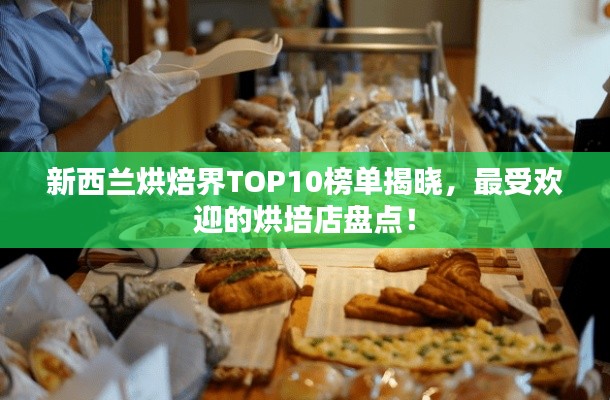 新西兰烘焙界TOP10榜单揭晓，最受欢迎的烘培店盘点！