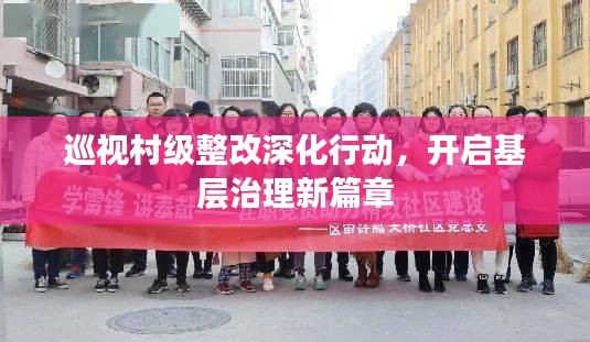 巡视村级整改深化行动，开启基层治理新篇章