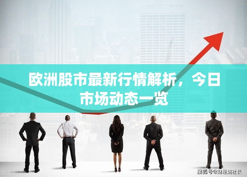 欧洲股市最新行情解析，今日市场动态一览