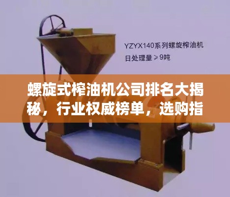 螺旋式榨油机公司排名大揭秘，行业权威榜单，选购指南！