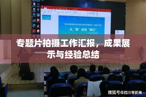 专题片拍摄工作汇报，成果展示与经验总结