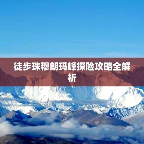 徒步珠穆朗玛峰探险攻略全解析