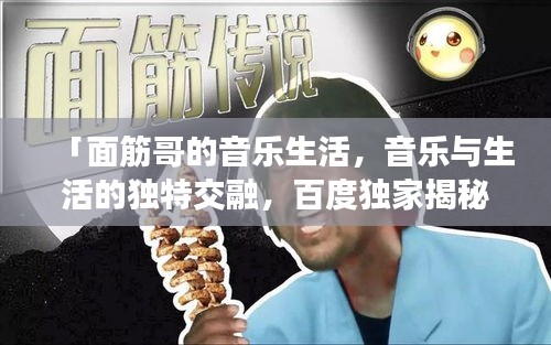 「面筋哥的音乐生活，音乐与生活的独特交融，百度独家揭秘！」