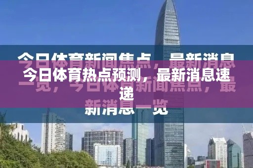 今日体育热点预测，最新消息速递