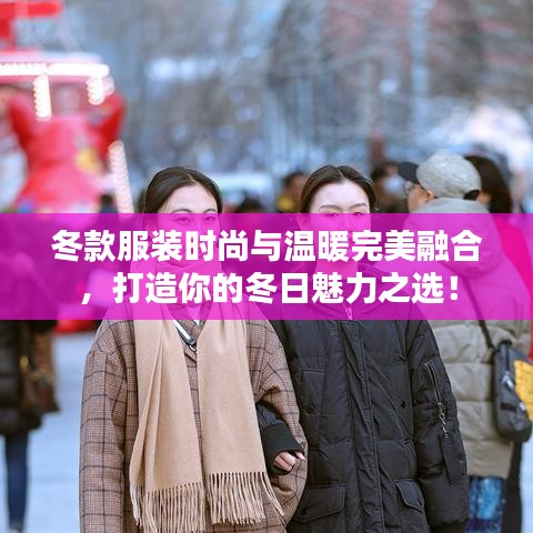 冬款服装时尚与温暖完美融合，打造你的冬日魅力之选！