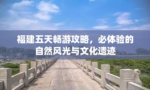 福建五天畅游攻略，必体验的自然风光与文化遗迹