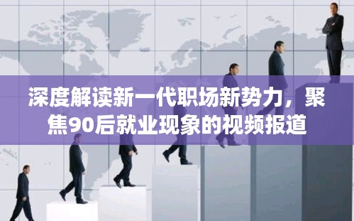 深度解读新一代职场新势力，聚焦90后就业现象的视频报道