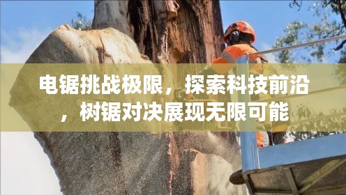 电锯挑战极限，探索科技前沿，树锯对决展现无限可能