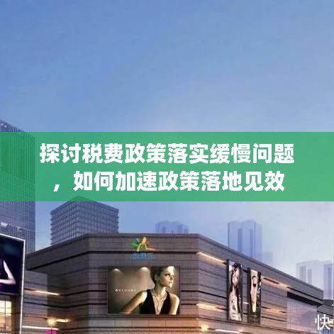探讨税费政策落实缓慢问题，如何加速政策落地见效