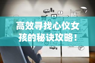 高效寻找心仪女孩的秘诀攻略！