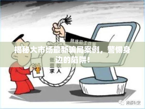 揭秘大市场最新骗局案例，警惕身边的陷阱！