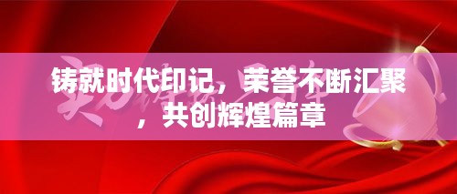 铸就时代印记，荣誉不断汇聚，共创辉煌篇章