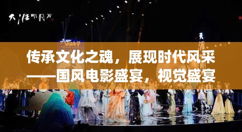 传承文化之魂，展现时代风采——国风电影盛宴，视觉盛宴不容错过