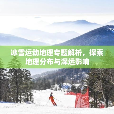 冰雪运动地理专题解析，探索地理分布与深远影响