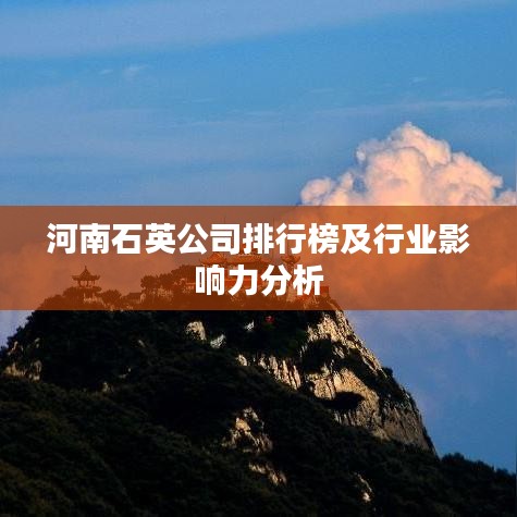 河南石英公司排行榜及行业影响力分析