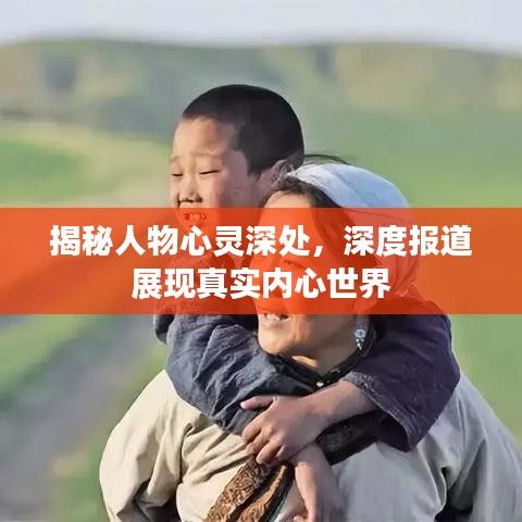 揭秘人物心灵深处，深度报道展现真实内心世界