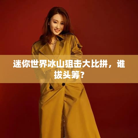 迷你世界冰山狙击大比拼，谁拔头筹？