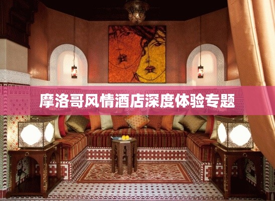 摩洛哥风情酒店深度体验专题