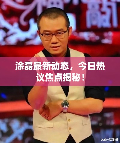 涂磊最新动态，今日热议焦点揭秘！