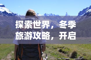 探索世界，冬季旅游攻略，开启你的第12个季节之旅