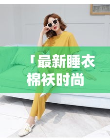 「最新睡衣棉袄时尚视频，舒适与时尚的完美融合」