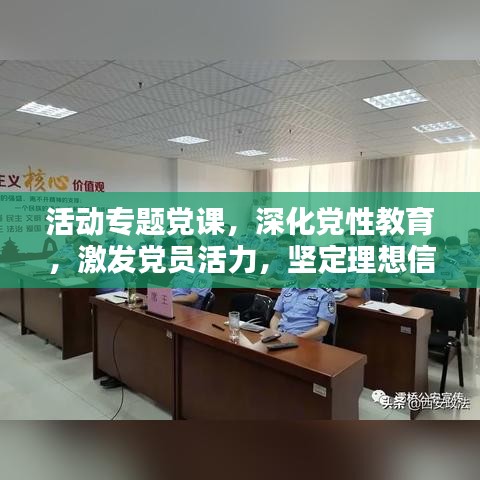 活动专题党课，深化党性教育，激发党员活力，坚定理想信念，筑牢初心使命