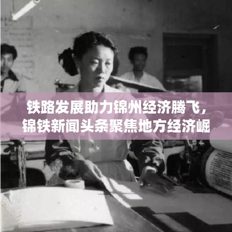 铁路发展助力锦州经济腾飞，锦铁新闻头条聚焦地方经济崛起之路
