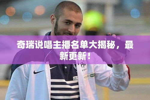 奇瑞说唱主播名单大揭秘，最新更新！