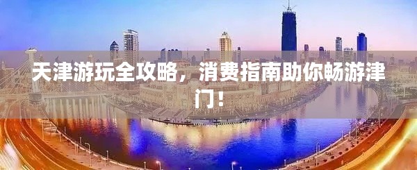 天津游玩全攻略，消费指南助你畅游津门！