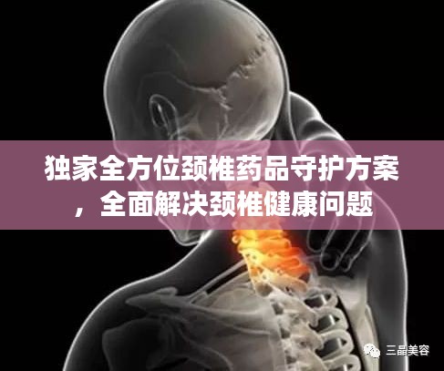 独家全方位颈椎药品守护方案，全面解决颈椎健康问题