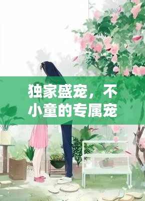 独家盛宠，不小童的专属宠溺时光