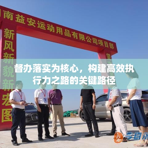 督办落实为核心，构建高效执行力之路的关键路径
