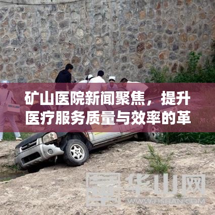 矿山医院新闻聚焦，提升医疗服务质量与效率的革命之路
