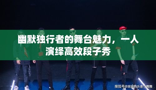幽默独行者的舞台魅力，一人演绎高效段子秀