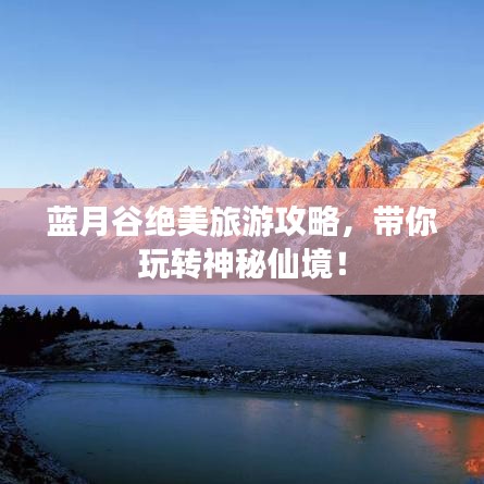 蓝月谷绝美旅游攻略，带你玩转神秘仙境！