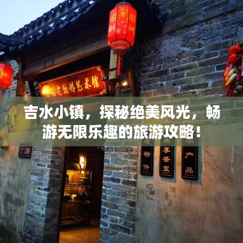 吉水小镇，探秘绝美风光，畅游无限乐趣的旅游攻略！