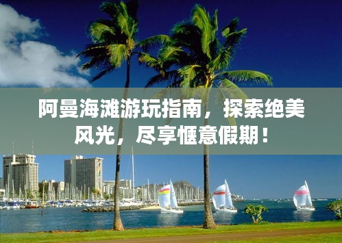阿曼海滩游玩指南，探索绝美风光，尽享惬意假期！