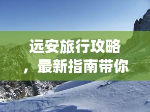 远安旅行攻略，最新指南带你畅游胜地